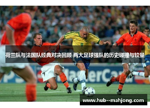 荷兰队与法国队经典对决回顾 两大足球强队的历史碰撞与较量