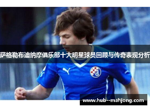 萨格勒布迪纳摩俱乐部十大明星球员回顾与传奇表现分析