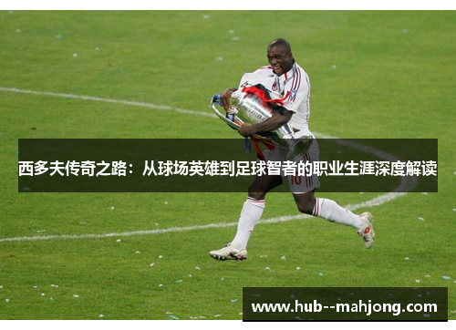 西多夫传奇之路：从球场英雄到足球智者的职业生涯深度解读