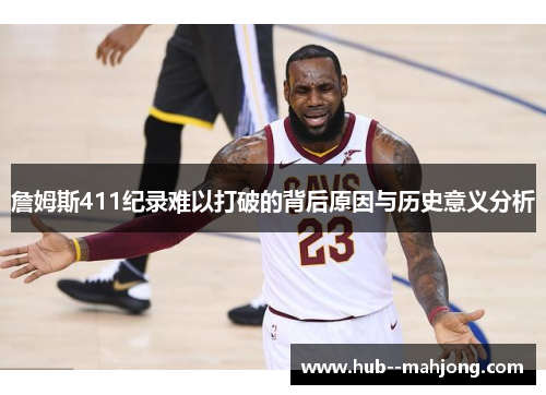 詹姆斯411纪录难以打破的背后原因与历史意义分析