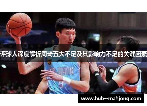 评球人深度解析周琦五大不足及其影响力不足的关键因素