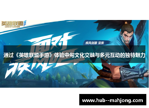 通过《英雄联盟手游》体验中匈文化交融与多元互动的独特魅力