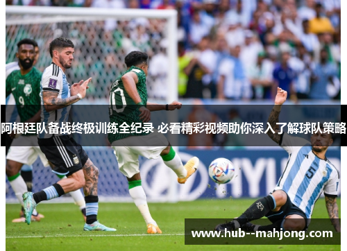 阿根廷队备战终极训练全纪录 必看精彩视频助你深入了解球队策略