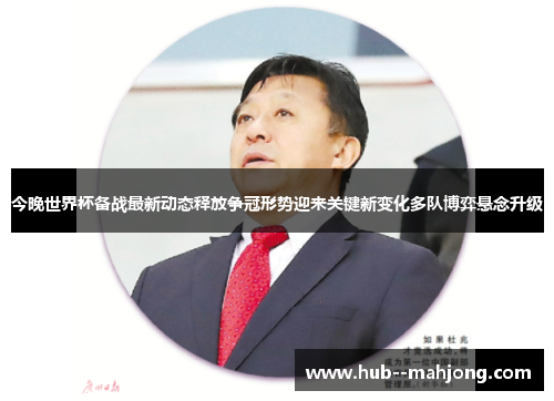 今晚世界杯备战最新动态释放争冠形势迎来关键新变化多队博弈悬念升级 今晚世界杯备战最新动态释放争冠形势迎来关键新变化多队博弈悬念升级