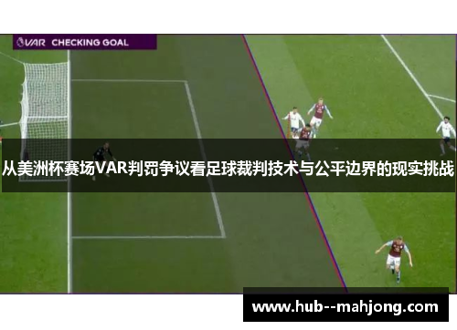 从美洲杯赛场VAR判罚争议看足球裁判技术与公平边界的现实挑战 从美洲杯赛场VAR判罚争议看足球裁判技术与公平边界的现实挑战
