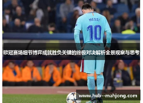 欧冠赛场细节博弈成就胜负关键的终极对决解析全景观察与思考