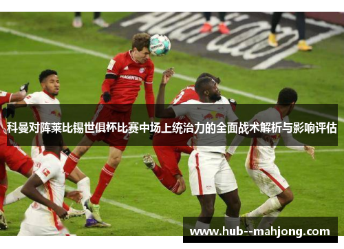 科曼对阵莱比锡世俱杯比赛中场上统治力的全面战术解析与影响评估 科曼对阵莱比锡世俱杯比赛中场上统治力的全面战术解析与影响评估
