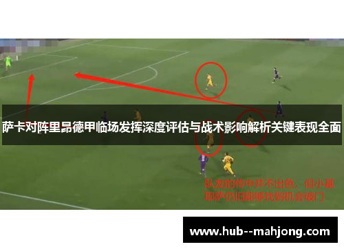 萨卡对阵里昂德甲临场发挥深度评估与战术影响解析关键表现全面