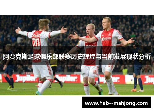 阿贾克斯足球俱乐部联赛历史辉煌与当前发展现状分析 阿贾克斯足球俱乐部联赛历史辉煌与当前发展现状分析