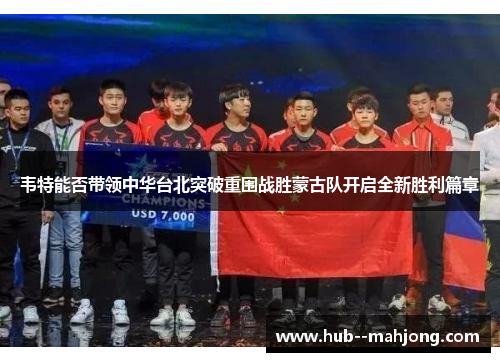 韦特能否带领中华台北突破重围战胜蒙古队开启全新胜利篇章 韦特能否带领中华台北突破重围战胜蒙古队开启全新胜利篇章