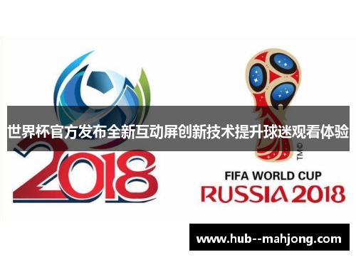 世界杯官方发布全新互动屏创新技术提升球迷观看体验 世界杯官方发布全新互动屏创新技术提升球迷观看体验