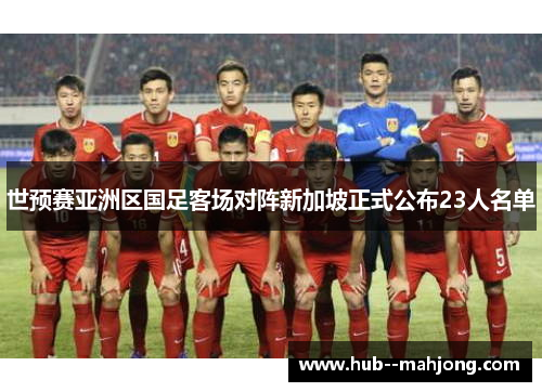 世预赛亚洲区国足客场对阵新加坡正式公布23人名单 世预赛亚洲区国足客场对阵新加坡正式公布23人名单