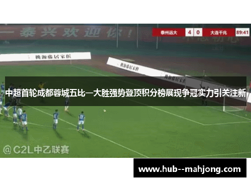 中超首轮成都蓉城五比一大胜强势登顶积分榜展现争冠实力引关注新 中超首轮成都蓉城五比一大胜强势登顶积分榜展现争冠实力引关注新