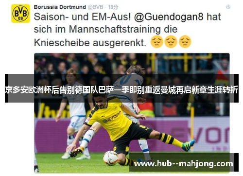 京多安欧洲杯后告别德国队巴萨一季即别重返曼城再启新章生涯转折 京多安欧洲杯后告别德国队巴萨一季即别重返曼城再启新章生涯转折