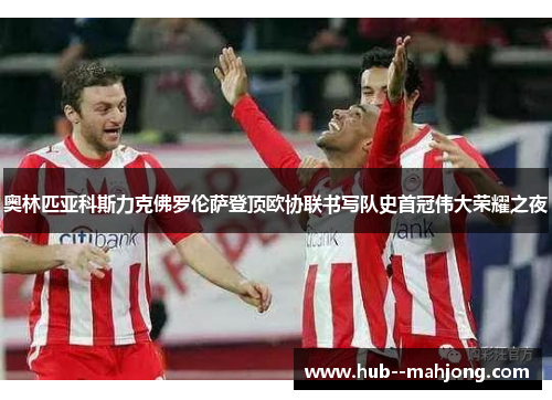 奥林匹亚科斯力克佛罗伦萨登顶欧协联书写队史首冠伟大荣耀之夜 奥林匹亚科斯力克佛罗伦萨登顶欧协联书写队史首冠伟大荣耀之夜