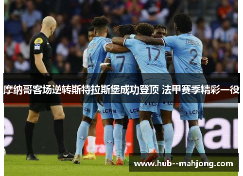 摩纳哥客场逆转斯特拉斯堡成功登顶 法甲赛季精彩一役 摩纳哥客场逆转斯特拉斯堡成功登顶 法甲赛季精彩一役