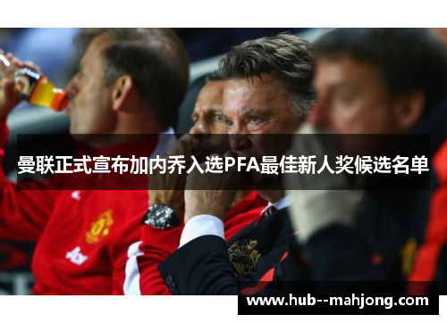 曼联正式宣布加内乔入选PFA最佳新人奖候选名单 曼联正式宣布加内乔入选PFA最佳新人奖候选名单