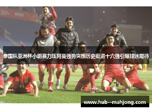 泰国队亚洲杯小组赛力压阿曼强势突围历史挺进十六强引爆球迷期待