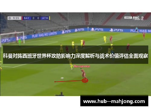 科曼对阵西班牙世界杯攻防影响力深度解析与战术价值评估全面观察