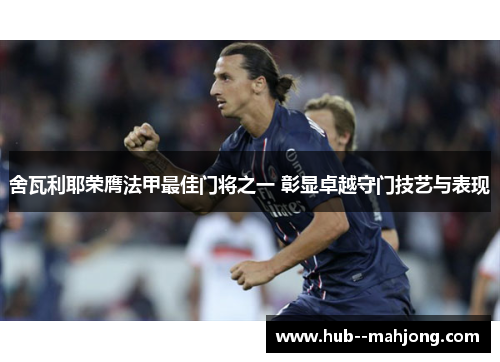 舍瓦利耶荣膺法甲最佳门将之一 彰显卓越守门技艺与表现