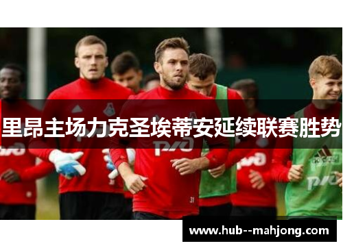 里昂主场力克圣埃蒂安延续联赛胜势