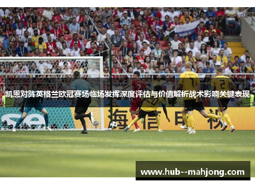 凯恩对阵英格兰欧冠赛场临场发挥深度评估与价值解析战术影响关键表现 凯恩对阵英格兰欧冠赛场临场发挥深度评估与价值解析战术影响关键表现