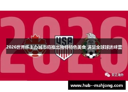 2026世界杯主办城市将推出独特特色美食 满足全球球迷味蕾