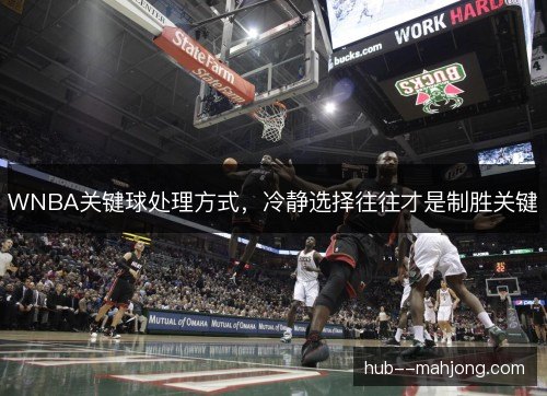 WNBA关键球处理方式，冷静选择往往才是制胜关键
