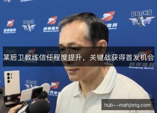 某后卫教练信任程度提升，关键战获得首发机会