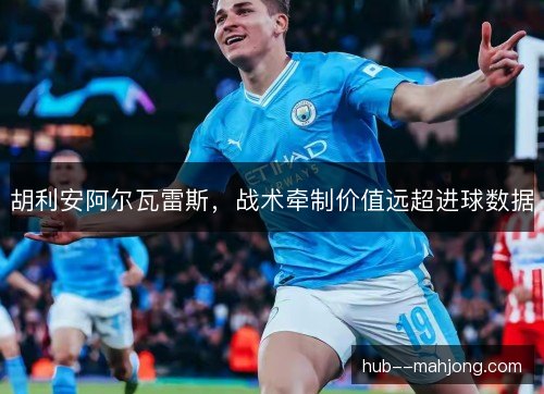 胡利安阿尔瓦雷斯，战术牵制价值远超进球数据